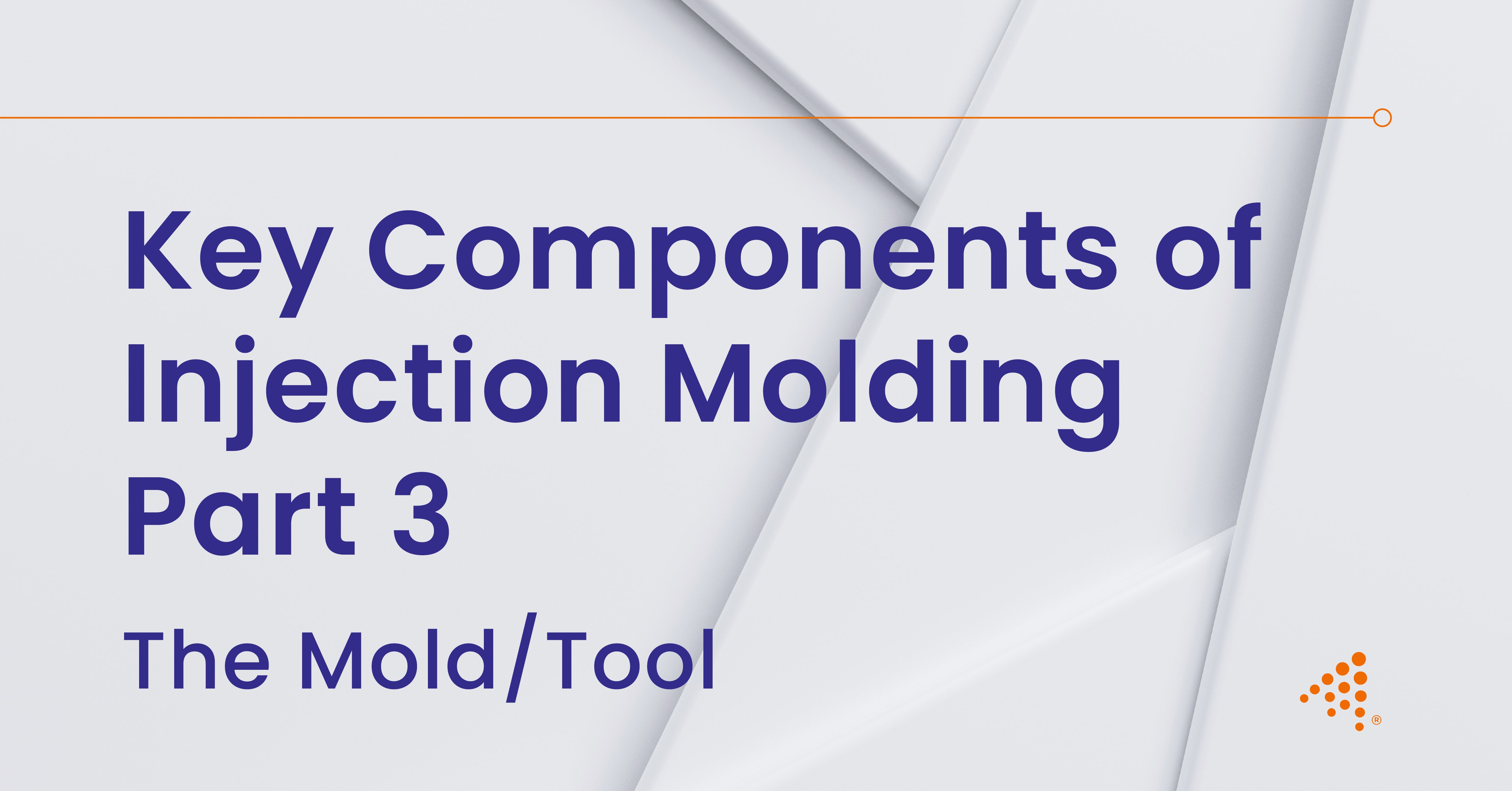 Key Components of Injection Molding Part 3: The Mold/Tool