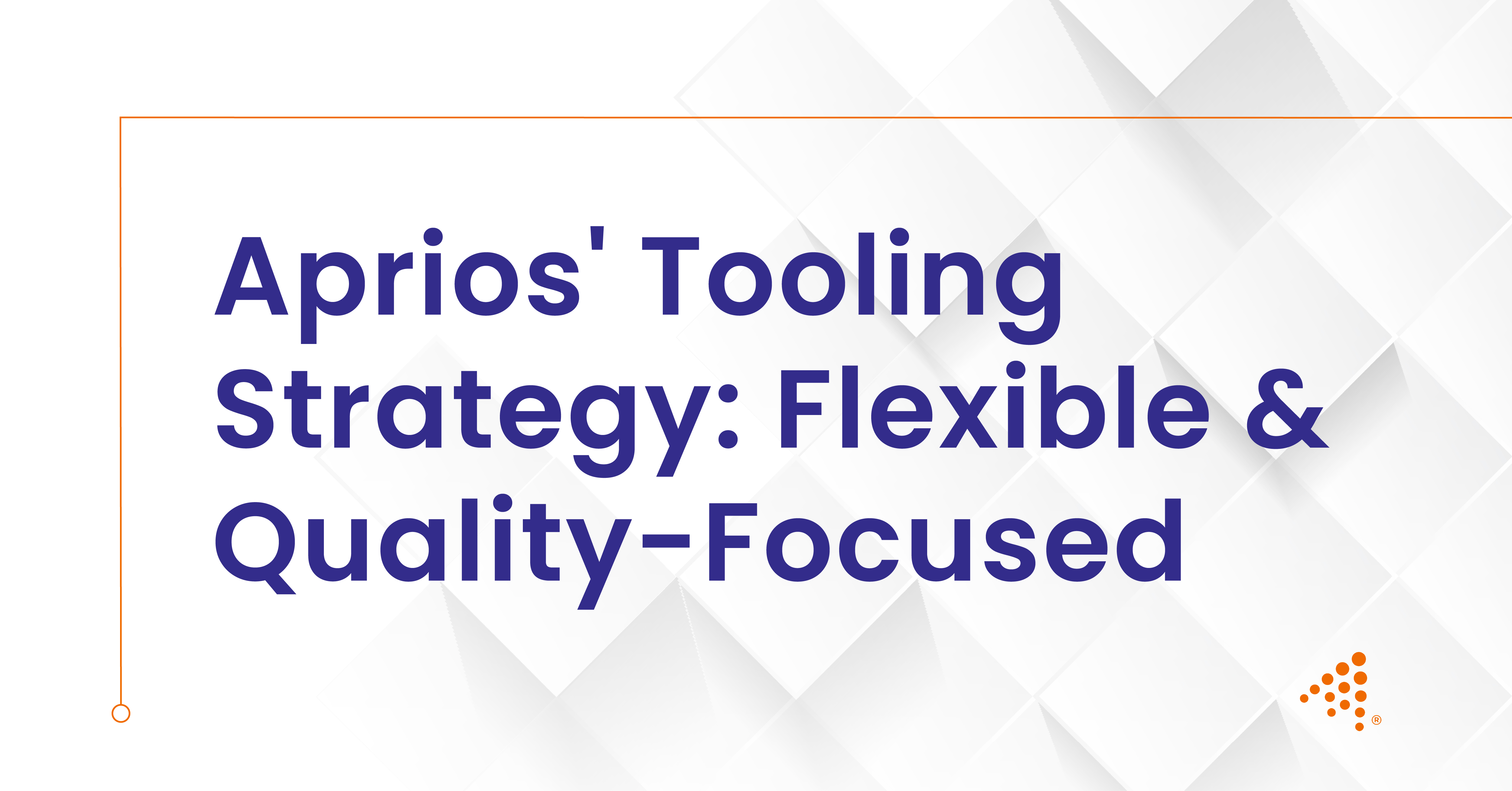 Aprios' Tooling Strategy: Flexible & Quality-Focused