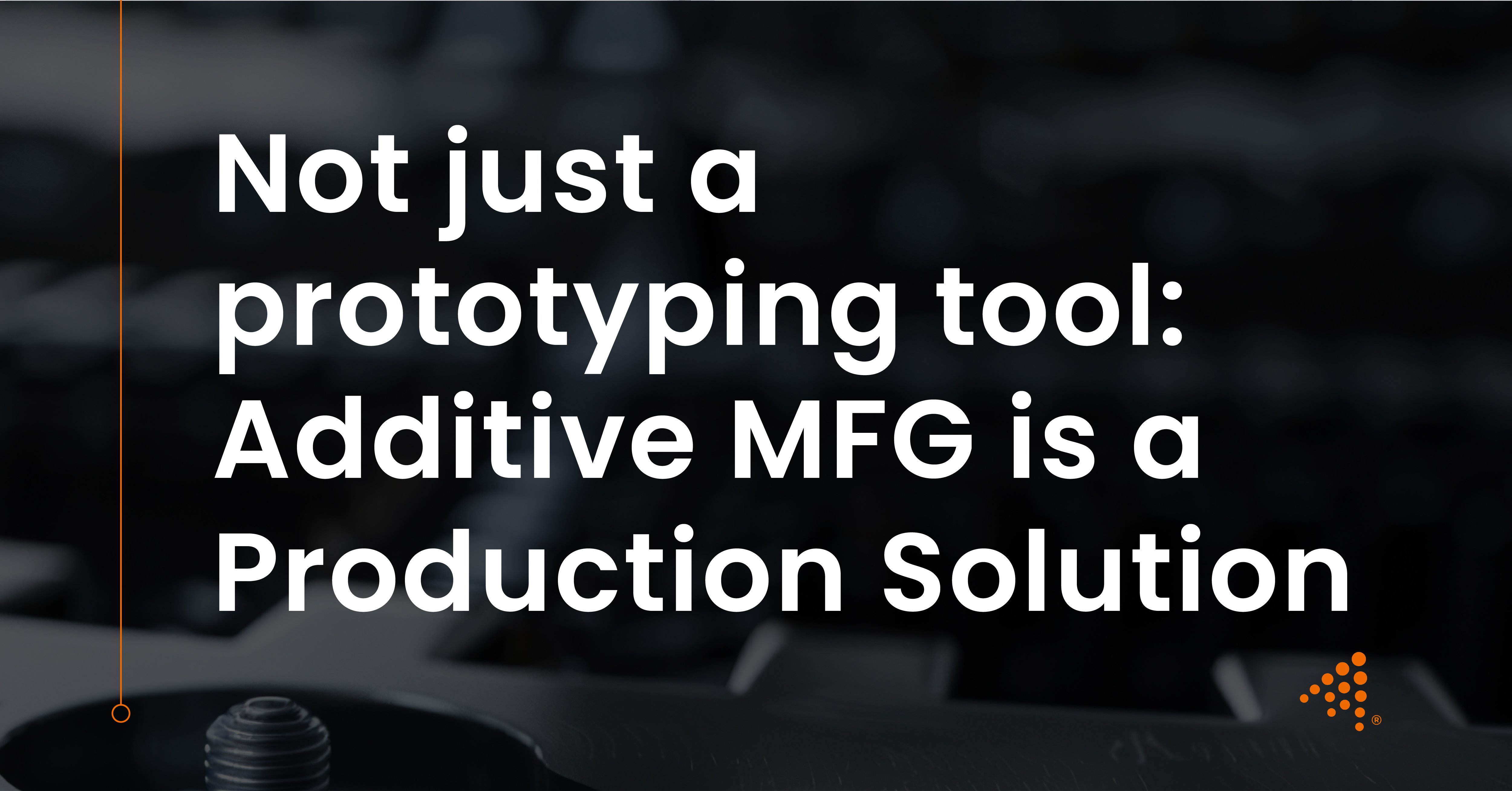 Additive MFG: From Prototyping to Scalable Production Solution